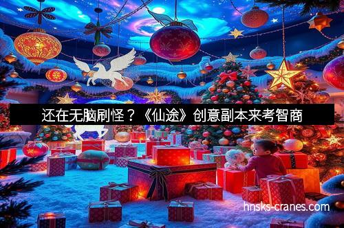 还在无脑刷怪?《仙途》创意副本来考智商