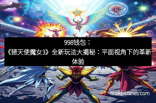 998钱包:《猎天使魔女3》全新玩法大揭秘:平面视角下的革新体验
